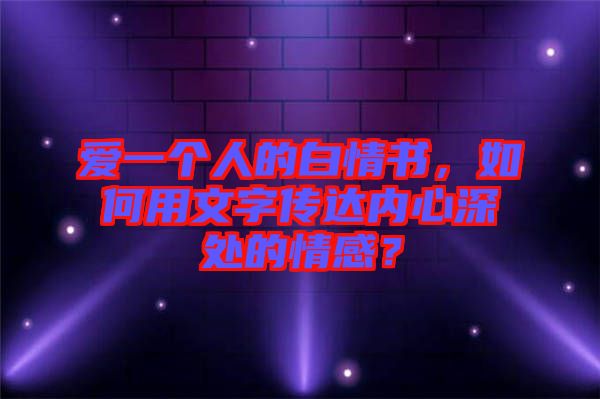 愛一個人的白情書，如何用文字傳達內心深處的情感？