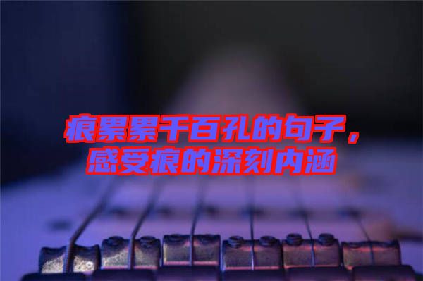 痕累累千百孔的句子，感受痕的深刻內涵