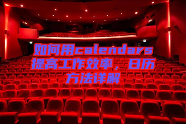 如何用calendars提高工作效率，日歷方法詳解
