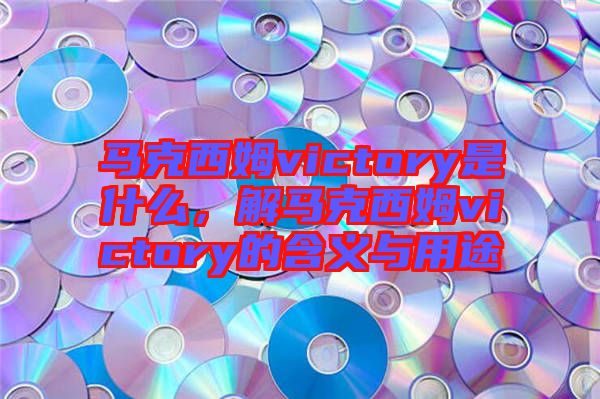馬克西姆victory是什么，解馬克西姆victory的含義與用途