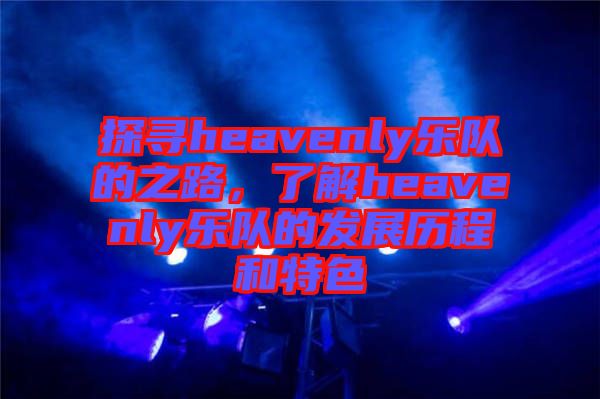 探尋heavenly樂隊的之路，了解heavenly樂隊的發展歷程和特色
