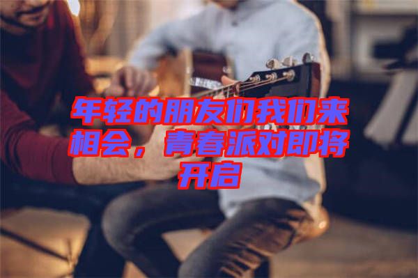 年輕的朋友們我們來相會，青春派對即將開啟