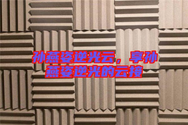 孫燕姿逆光云，享孫燕姿逆光的云接
