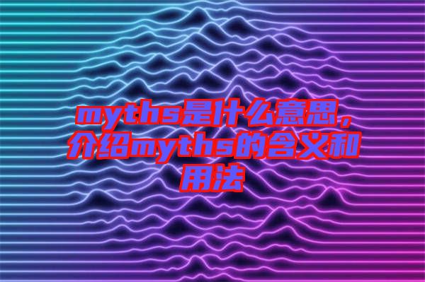 myths是什么意思，介紹myths的含義和用法