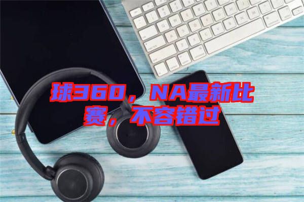 球360，NA最新比賽，不容錯過