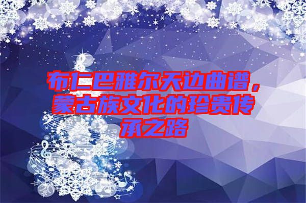 布仁巴雅爾天邊曲譜，蒙古族文化的珍貴傳承之路