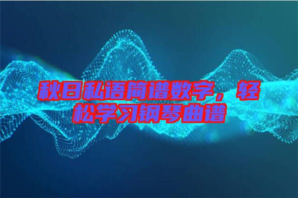 秋日私語簡譜數字，輕松學習鋼琴曲譜