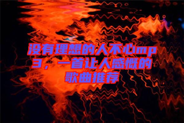 沒有理想的人不心mp3，一首讓人感慨的歌曲推薦