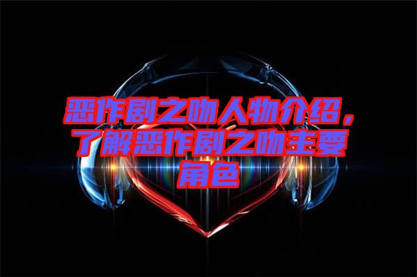 惡作劇之吻人物介紹，了解惡作劇之吻主要角色