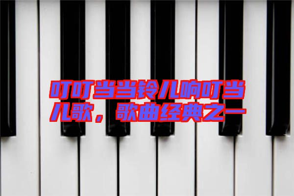 叮叮當當鈴兒響叮當兒歌，歌曲經(jīng)典之一
