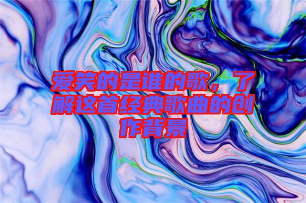 愛笑的是誰的歌，了解這首經典歌曲的創作背景