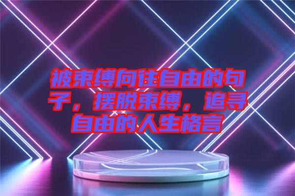 被束縛向往自由的句子，擺脫束縛，追尋自由的人生格言