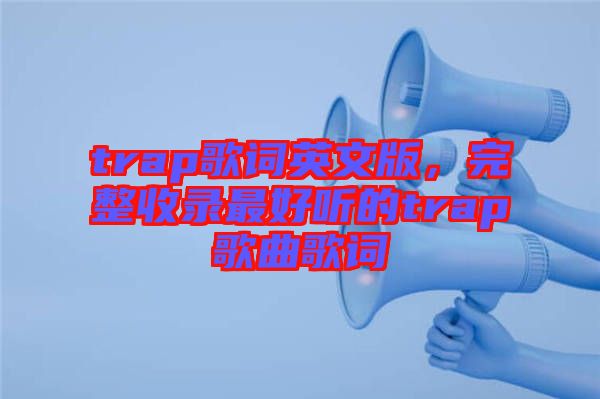trap歌詞英文版，完整收錄最好聽(tīng)的trap歌曲歌詞