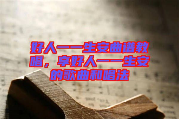 好人一一生安曲譜教唱，享好人一一生安的歌曲和唱法