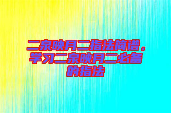 二泉映月二指法簡(jiǎn)譜，學(xué)習(xí)二泉映月二必備的指法