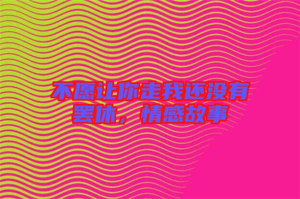 不愿讓你走我還沒有罷休，情感故事