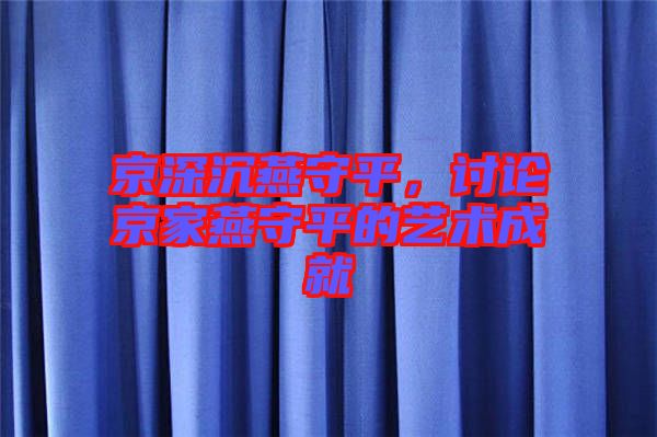 京深沉燕守平，討論京家燕守平的藝術成就