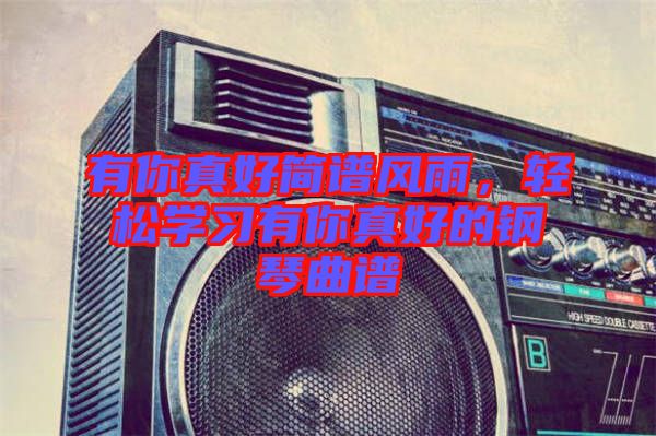 有你真好簡譜風雨，輕松學習有你真好的鋼琴曲譜