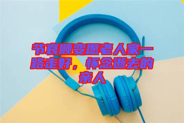 節(jié)哀順變?cè)咐先思乙宦纷吆?，懷念逝去的親人