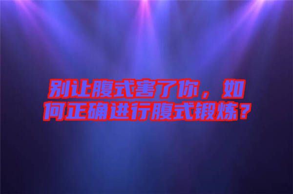 別讓腹式害了你，如何正確進行腹式鍛煉？