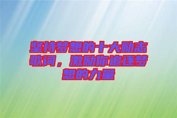 堅持夢想的十大勵志歌詞，激勵你追逐夢想的力量