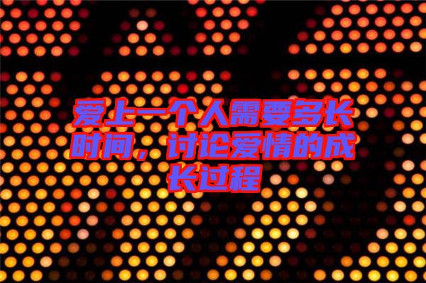 愛上一個人需要多長時間，討論愛情的成長過程