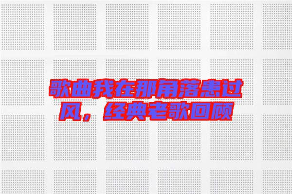 歌曲我在那角落患過風，經典老歌回顧