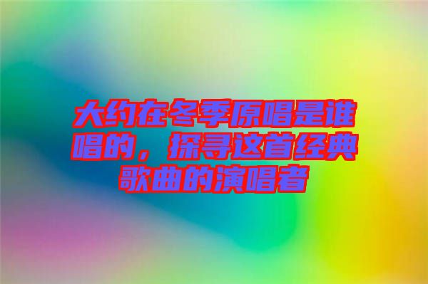 大約在冬季原唱是誰唱的，探尋這首經典歌曲的演唱者