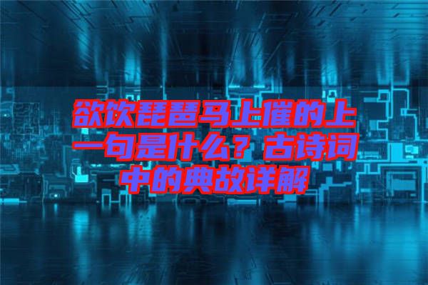欲飲琵琶馬上催的上一句是什么？古詩(shī)詞中的典故詳解