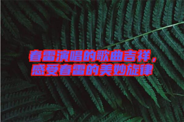 春雷演唱的歌曲吉祥，感受春雷的美妙旋律