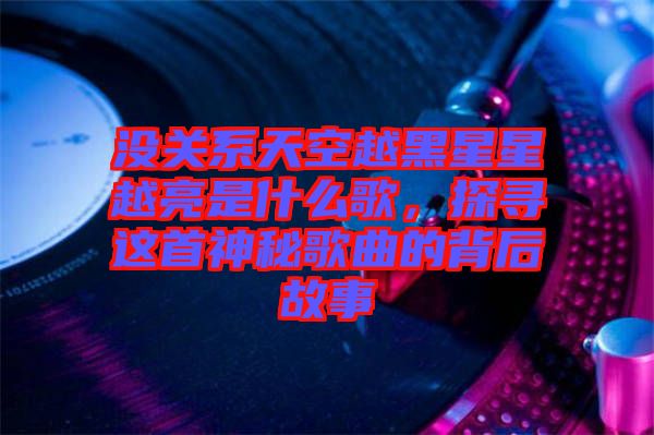 沒關系天空越黑星星越亮是什么歌，探尋這首神秘歌曲的背后故事