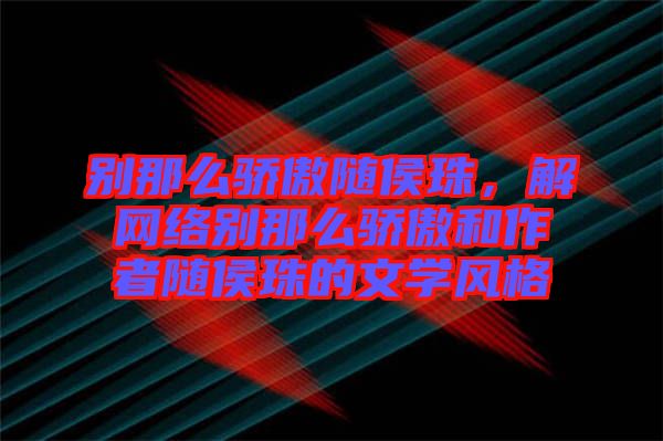 別那么驕傲隨侯珠，解網(wǎng)絡(luò)別那么驕傲和作者隨侯珠的文學(xué)風(fēng)格