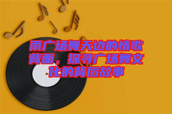 雨廣場舞天邊的情歌背面，探尋廣場舞文化的背后故事