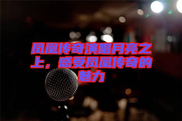 鳳凰傳奇演唱月亮之上，感受鳳凰傳奇的魅力