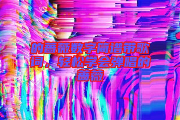 的薔薇數字簡譜帶歌詞，輕松學會彈唱的薔薇