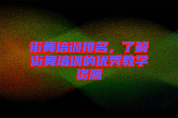 街舞培訓排名，了解街舞培訓的優秀教學資源