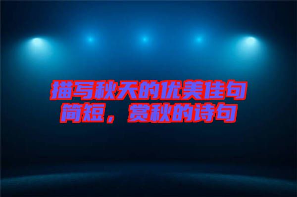 描寫秋天的優美佳句簡短，賞秋的詩句