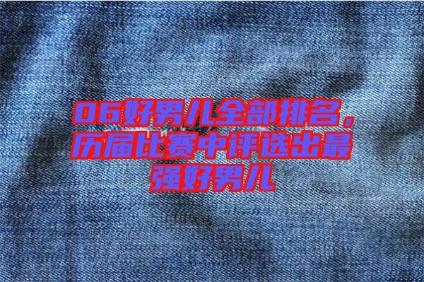 06好男兒全部排名，歷屆比賽中評選出最強好男兒