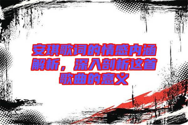 安琪歌詞的情感內涵解析，深入剖析這首歌曲的意義