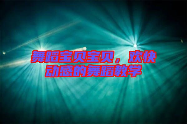 舞蹈寶貝寶貝，歡快動(dòng)感的舞蹈教學(xué)