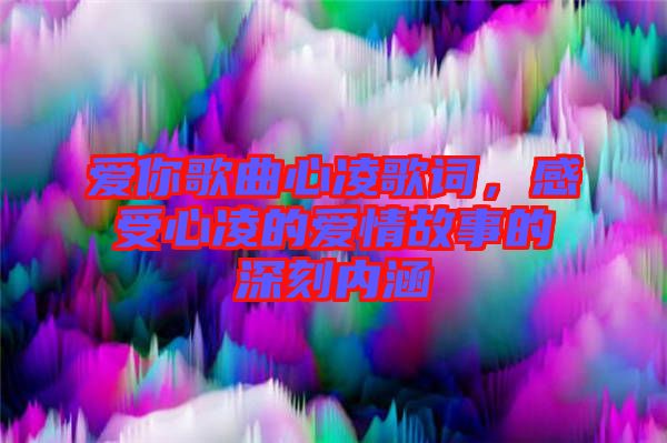 愛你歌曲心凌歌詞，感受心凌的愛情故事的深刻內(nèi)涵