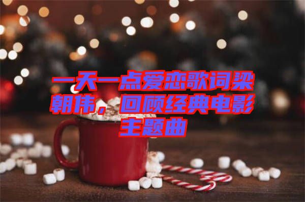 一天一點愛戀歌詞梁朝偉，回顧經典電影主題曲