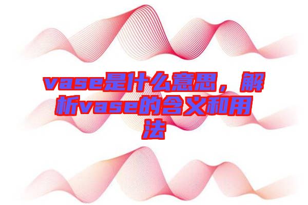 vase是什么意思，解析vase的含義和用法