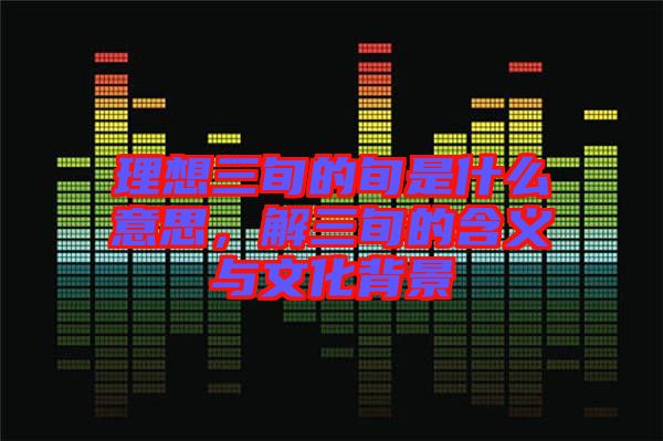 理想三旬的旬是什么意思，解三旬的含義與文化背景