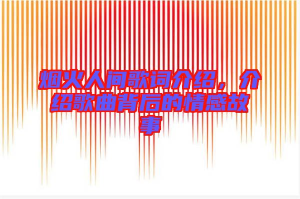 煙火人間歌詞介紹，介紹歌曲背后的情感故事