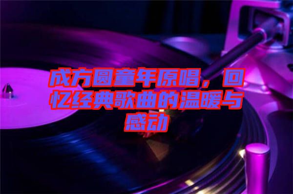 成方圓童年原唱，回憶經典歌曲的溫暖與感動
