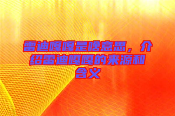 雷迪嘎嘎是啥意思，介紹雷迪嘎嘎的來(lái)源和含義