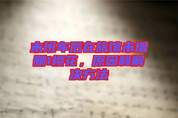 末班車后在旅館未增刪1櫻花，原因和解決方法
