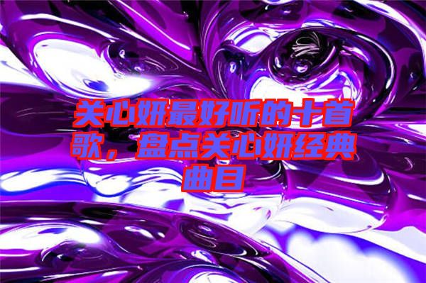 關心妍最好聽的十首歌，盤點關心妍經典曲目
