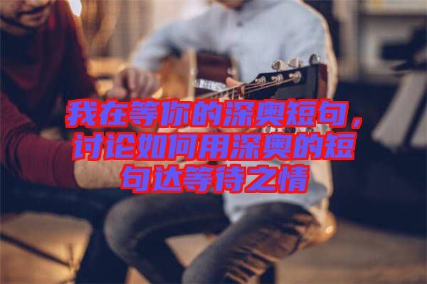 我在等你的深奧短句，討論如何用深奧的短句達等待之情